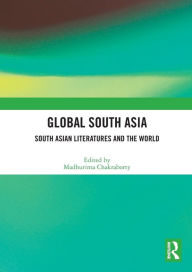 Title: Global South Asia: South Asian Literatures and the World, Author: Madhurima Chakraborty