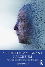 Title: A Study of Malignant Narcissism: Personal and Professional Insights, Author: Richard Wood