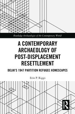 A Contemporary Archaeology of Post-Displacement Resettlement: Delhi's 1947 Partition Refugee Homescapes