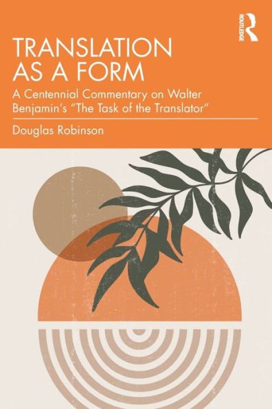 Translation as A Form: Centennial Commentary on Walter Benjamin's "The Task of the Translator"