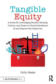 Title: Tangible Equity: A Guide for Leveraging Student Identity, Culture, and Power to Unlock Excellence In and Beyond the Classroom, Author: Colin Seale