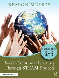 Title: Social-Emotional Learning Through STEAM Projects, Grades 4-5, Author: Season Mussey