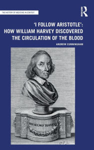 Title: 'I Follow Aristotle': How William Harvey Discovered the Circulation of the Blood, Author: Andrew Cunningham