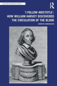 Title: 'I Follow Aristotle': How William Harvey Discovered the Circulation of the Blood, Author: Andrew Cunningham