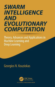 Title: Swarm Intelligence and Evolutionary Computation: Theory, Advances and Applications in Machine Learning and Deep Learning, Author: Georgios Kouziokas