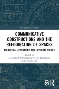 Title: Communicative Constructions and the Refiguration of Spaces: Theoretical Approaches and Empirical Studies, Author: Gabriela B. Christmann