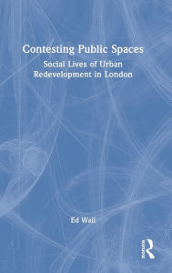 Title: Contesting Public Spaces: Social Lives of Urban Redevelopment in London, Author: Ed Wall