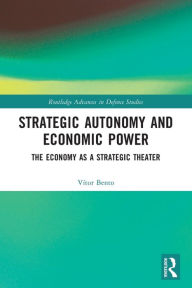 Title: Strategic Autonomy and Economic Power: The Economy as a Strategic Theater, Author: Vitor Bento