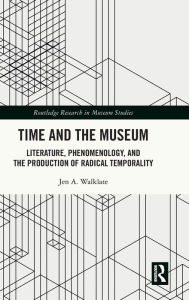 Title: Time and the Museum: Literature, Phenomenology, and the Production of Radical Temporality, Author: Jen A. Walklate