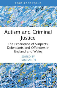 Title: Autism and Criminal Justice: The Experience of Suspects, Defendants and Offenders in England and Wales, Author: Tom Smith