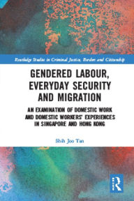 Title: Gendered Labour, Everyday Security and Migration: An Examination of Domestic Work and Domestic Workers' Experiences in Singapore and Hong Kong, Author: Shih Joo Tan