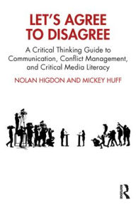 Title: Let's Agree to Disagree: A Critical Thinking Guide to Communication, Conflict Management, and Critical Media Literacy, Author: Nolan Higdon