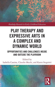 Title: Play Therapy and Expressive Arts in a Complex and Dynamic World: Opportunities and Challenges Inside and Outside the Playroom, Author: Isabella Cassina