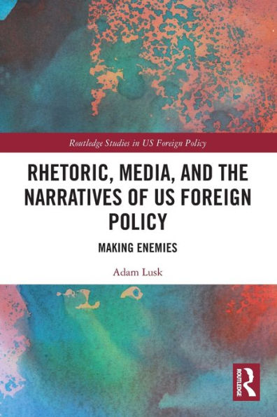 Rhetoric, Media, and the Narratives of US Foreign Policy: Making Enemies