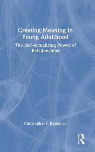 Title: Creating Meaning in Young Adulthood: The Self-Actualizing Power of Relationships, Author: Christopher J. Kazanjian