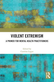 Title: Violent Extremism: A Primer for Mental Health Practitioners, Author: Caroline Logan