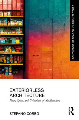 Exteriorless Architecture: Form, Space, and Urbanities of Neoliberalism