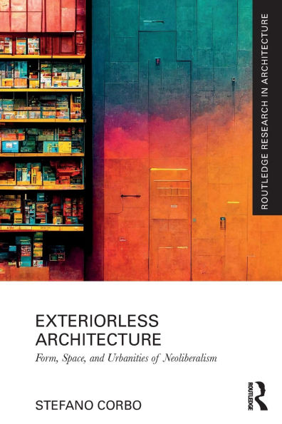Exteriorless Architecture: Form, Space, and Urbanities of Neoliberalism