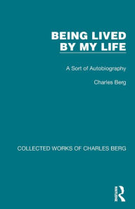 Title: Being Lived by My Life: A Sort of Autobiography, Author: Charles Berg