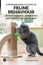 A Professional's Guide to Feline Behaviour: Understanding, Improving and Resolving Problems