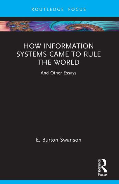 How Information Systems Came to Rule the World: And Other Essays