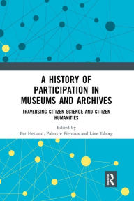 Title: A History of Participation in Museums and Archives: Traversing Citizen Science and Citizen Humanities, Author: Per Hetland