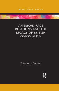 Title: American Race Relations and the Legacy of British Colonialism, Author: Thomas H. Stanton