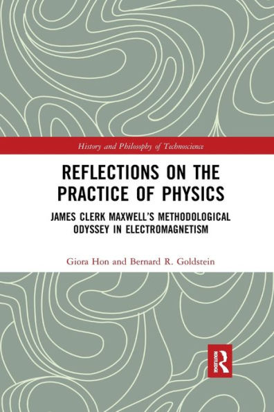 Reflections on the Practice of Physics: James Clerk Maxwell's Methodological Odyssey Electromagnetism