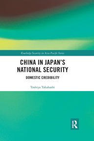 Title: China in Japan's National Security: Domestic Credibility, Author: Toshiya Takahashi