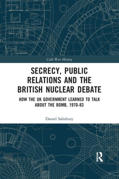 Secrecy, Public Relations and the British Nuclear Debate: How the UK Government Learned to Talk about the Bomb, 1970-83