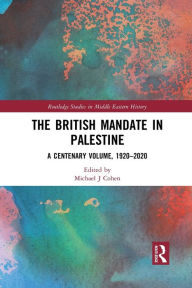 Title: The British Mandate in Palestine: A Centenary Volume, 1920-2020, Author: Michael J Cohen