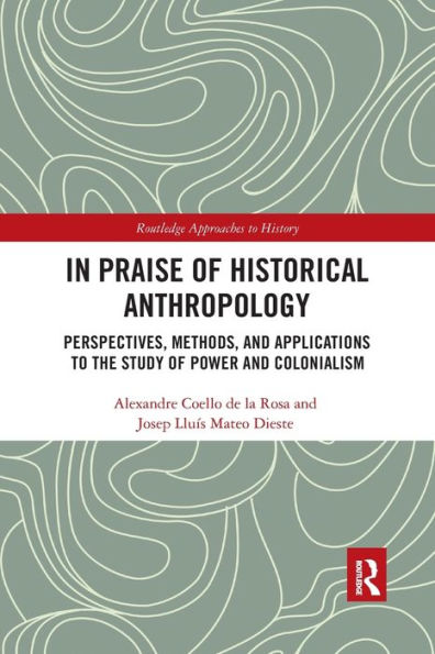 In Praise of Historical Anthropology: Perspectives, Methods, and Applications to the Study of Power and Colonialism