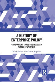 Title: A History of Enterprise Policy: Government, Small Business and Entrepreneurship, Author: Oliver Mallett