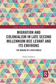 Title: Migration and Colonialism in Late Second Millennium BCE Levant and Its Environs: The Making of a New World, Author: Pekka Pitkänen