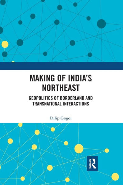 Making of India's Northeast: Geopolitics of Borderland and Transnational Interactions