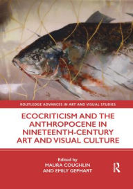 Title: Ecocriticism and the Anthropocene in Nineteenth-Century Art and Visual Culture, Author: Maura Coughlin