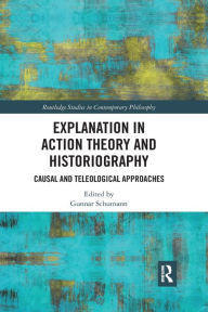 Title: Explanation in Action Theory and Historiography: Causal and Teleological Approaches, Author: Gunnar Schumann