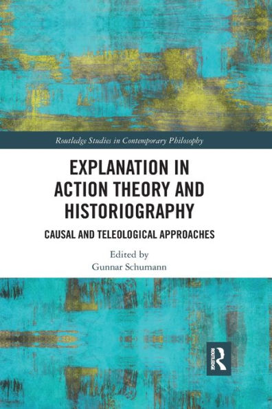 Explanation Action Theory and Historiography: Causal Teleological Approaches