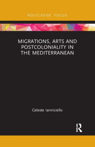 Title: Migrations, Arts and Postcoloniality in the Mediterranean, Author: Celeste Ianniciello
