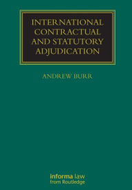 Title: International Contractual and Statutory Adjudication, Author: Andrew Burr