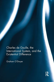 Title: Charles de Gaulle, the International System, and the Existential Difference, Author: Graham O'Dwyer