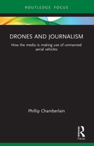 Title: Drones and Journalism: How the media is making use of unmanned aerial vehicles, Author: Phillip Chamberlain