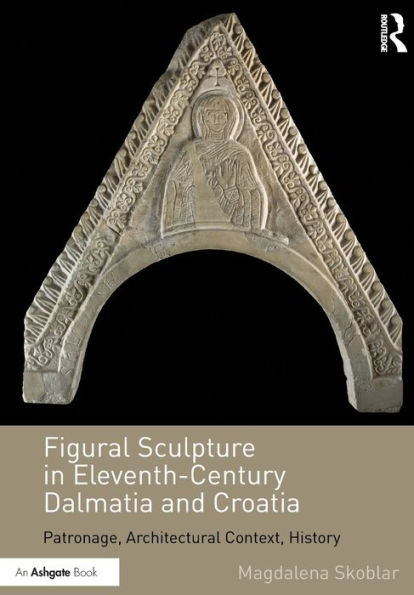 Figural Sculpture in Eleventh-Century Dalmatia and Croatia: Patronage, Architectural Context, History