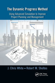 Title: The Dynamic Progress Method: Using Advanced Simulation to Improve Project Planning and Management, Author: J. Chris White