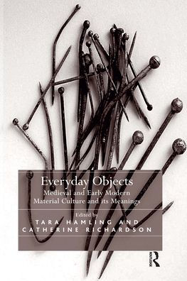 Everyday Objects: Medieval and Early Modern Material Culture its Meanings