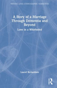 Title: A Story of a Marriage Through Dementia and Beyond: Love in a Whirlwind, Author: Laurel Richardson