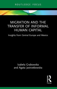 Title: Migration and the Transfer of Informal Human Capital: Insights from Central Europe and Mexico, Author: Izabela Grabowska
