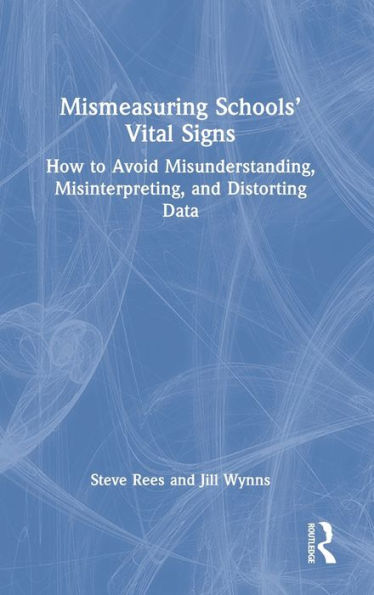 Mismeasuring Schools' Vital Signs: How to Avoid Misunderstanding, Misinterpreting, and Distorting Data