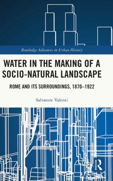 Water the Making of a Socio-Natural Landscape: Rome and Its Surroundings, 1870-1922