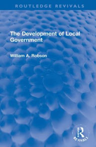 Title: The Development of Local Government, Author: William Robson